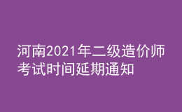 河南2021年二級造價師考試時間延期通知