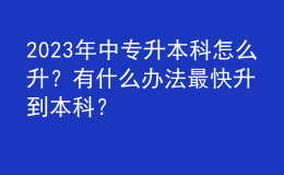 2023年中專升本科怎么升？有什么辦法最快升到本科？