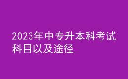 2023年中專(zhuān)升本科考試科目以及途徑