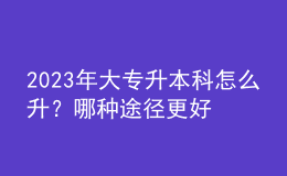 2023年大專升本科怎么升？哪種途徑更好？