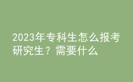 2023年?？粕趺磮?bào)考研究生？需要什么條件？