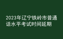 2023年遼寧鐵嶺市普通話水平考試時(shí)間延期