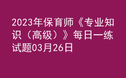 2023年保育師《專業(yè)知識（高級）》每日一練試題03月26日