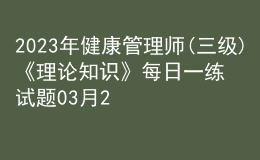 2023年健康管理師(三級)《理論知識》每日一練試題03月23日