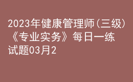 2023年健康管理師(三級)《專業(yè)實務》每日一練試題03月24日