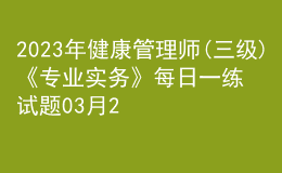 2023年健康管理師(三級)《專業(yè)實務(wù)》每日一練試題03月26日