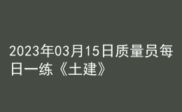 2023年03月15日質(zhì)量員每日一練《土建》