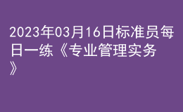 2023年03月16日標(biāo)準(zhǔn)員每日一練《專業(yè)管理實務(wù)》