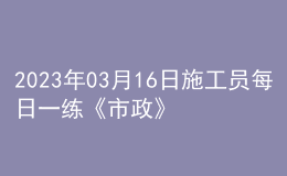 2023年03月16日施工員每日一練《市政》