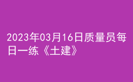 2023年03月16日質(zhì)量員每日一練《土建》