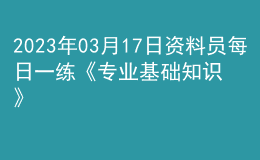 2023年03月17日資料員每日一練《專業(yè)基礎(chǔ)知識》