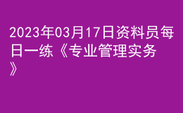 2023年03月17日資料員每日一練《專業(yè)管理實務(wù)》