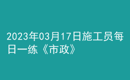 2023年03月17日施工員每日一練《市政》