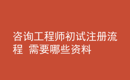 咨詢工程師初試注冊流程 需要哪些資料