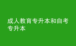 成人教育專升本和自考專升本