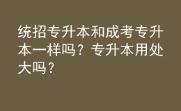 統(tǒng)招專升本和成考專升本一樣嗎？專升本用處大嗎？