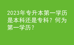 2023年專升本第一學(xué)歷是本科還是?？疲亢螢榈谝粚W(xué)歷？