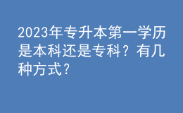 2023年專升本第一學(xué)歷是本科還是?？疲坑袔追N方式？