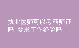 執(zhí)業(yè)醫(yī)師可以考藥師證嗎 要求工作經(jīng)驗(yàn)嗎