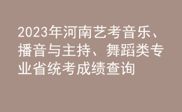 2023年河南藝考音樂、播音與主持、舞蹈類專業(yè)省統(tǒng)考成績查詢?nèi)肟? style=