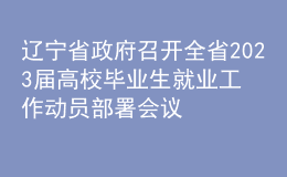 遼寧省政府召開全省2023屆高校畢業(yè)生就業(yè)工作動(dòng)員部署會(huì)議