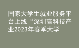 國家大學(xué)生就業(yè)服務(wù)平臺(tái)上線“深圳高科技產(chǎn)業(yè)2023年春季大學(xué)校園招聘會(huì)”等系列招聘活動(dòng)