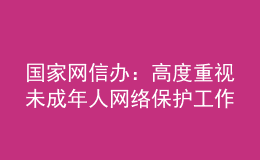 國(guó)家網(wǎng)信辦：高度重視未成年人網(wǎng)絡(luò)保護(hù)工作