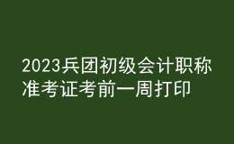 2023兵團(tuán)初級會計職稱準(zhǔn)考證考前一周打印