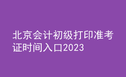 北京會計初級打印準(zhǔn)考證時間入口2023