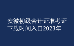 安徽初級會計證準考證下載時間入口2023年