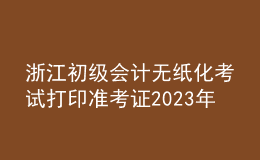 浙江初級會計無紙化考試打印準考證2023年