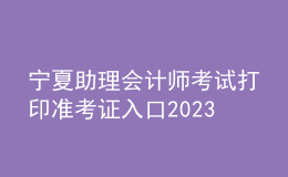 寧夏助理會(huì)計(jì)師考試打印準(zhǔn)考證入口2023