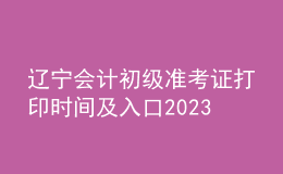 遼寧會(huì)計(jì)初級(jí)準(zhǔn)考證打印時(shí)間及入口2023