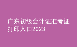 廣東初級(jí)會(huì)計(jì)證準(zhǔn)考證打印入口2023