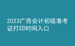 2023廣西會計初級準(zhǔn)考證打印時間入口