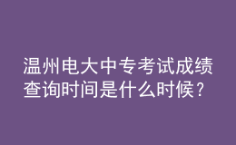 溫州電大中?？荚嚦煽?jī)查詢時(shí)間是什么時(shí)候？