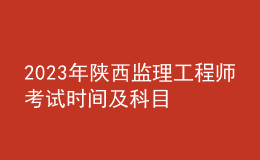 2023年陜西監(jiān)理工程師考試時間及科目