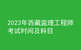 2023年西藏監(jiān)理工程師考試時(shí)間及科目