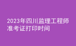 2023年四川監(jiān)理工程師準(zhǔn)考證打印時(shí)間