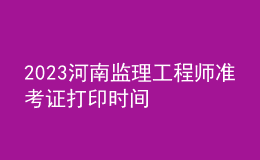 2023河南監(jiān)理工程師準(zhǔn)考證打印時間