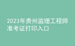 2023年貴州監(jiān)理工程師準考證打印入口