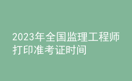 2023年全國監(jiān)理工程師打印準考證時間