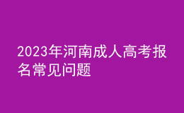 2023年河南成人高考報名常見問題