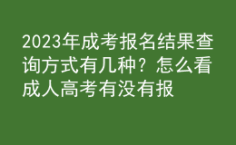 2023年成考報名結(jié)果查詢方式有幾種？怎么看成人高考有沒有報名成功？