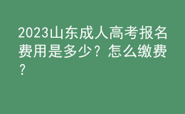 2023山東成人高考報名費用是多少？怎么繳費？