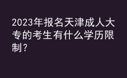 2023年報名天津成人大專的考生有什么學歷限制？