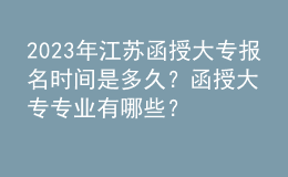 2023年江蘇函授大專報名時間是多久？函授大專專業(yè)有哪些？