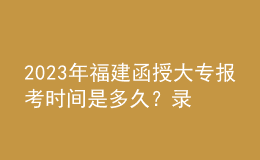 2023年福建函授大專報(bào)考時(shí)間是多久？錄取流程是怎樣的？