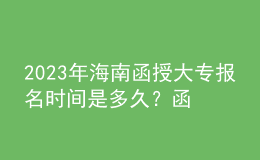 2023年海南函授大專報名時間是多久？函授大專學(xué)歷認(rèn)可度如何？