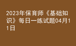 2023年保育師《基礎(chǔ)知識》每日一練試題04月11日